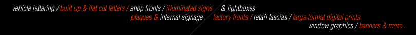 vehicle lettering, built up & flat cut letters, shop fronts, illuminated signs, lightboxes, plaques, internal signage, factory fronts, retail fascias, large format digital prints, window graphics, banners and more